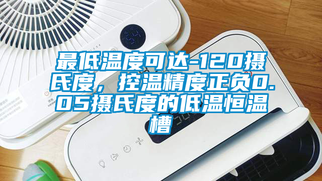 最低溫度可達(dá)-120攝氏度，控溫精度正負(fù)0.05攝氏度的低溫恒溫槽