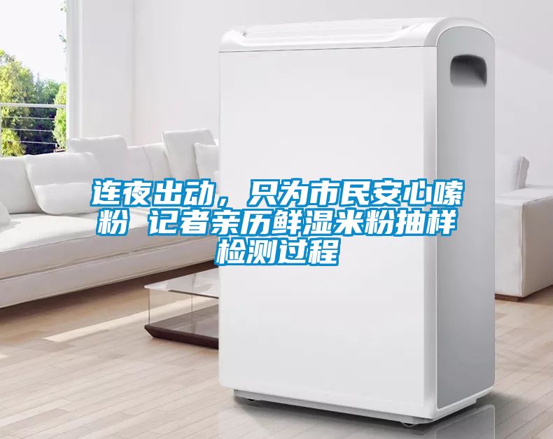 連夜出動，只為市民安心嗦粉 記者親歷鮮濕米粉抽樣檢測過程