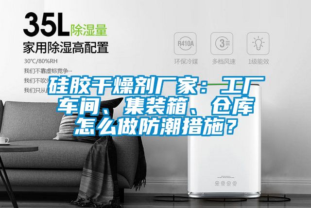 硅膠干燥劑廠家：工廠車(chē)間、集裝箱、倉(cāng)庫(kù)怎么做防潮措施？