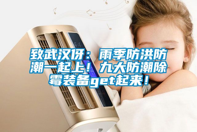 致武漢伢：雨季防洪防潮一起上！九大防潮除霉裝備get起來(lái)！