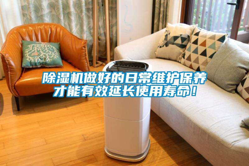除濕機做好的日常維護保養才能有效延長使用壽命！