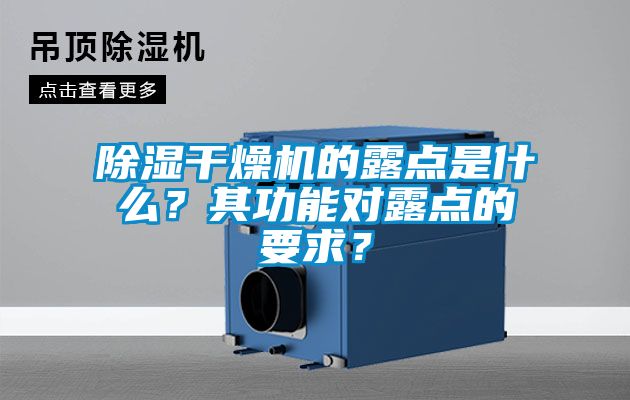 除濕干燥機(jī)的露點(diǎn)是什么？其功能對(duì)露點(diǎn)的要求？