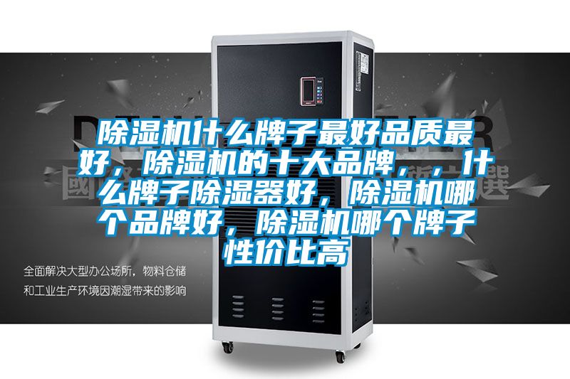 除濕機什么牌子最好品質(zhì)最好，除濕機的十大品牌，，什么牌子除濕器好，除濕機哪個品牌好，除濕機哪個牌子性價比高