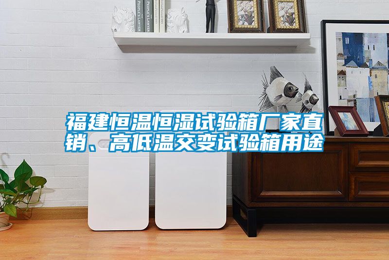 福建恒溫恒濕試驗箱廠家直銷、高低溫交變試驗箱用途