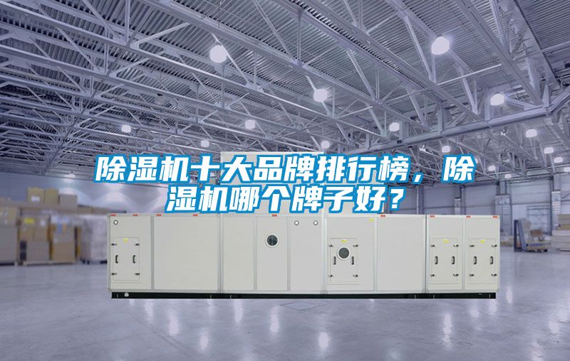 除濕機(jī)十大品牌排行榜，除濕機(jī)哪個(gè)牌子好？