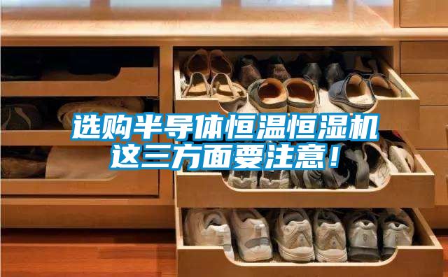 選購半導體恒溫恒濕機這三方面要注意！