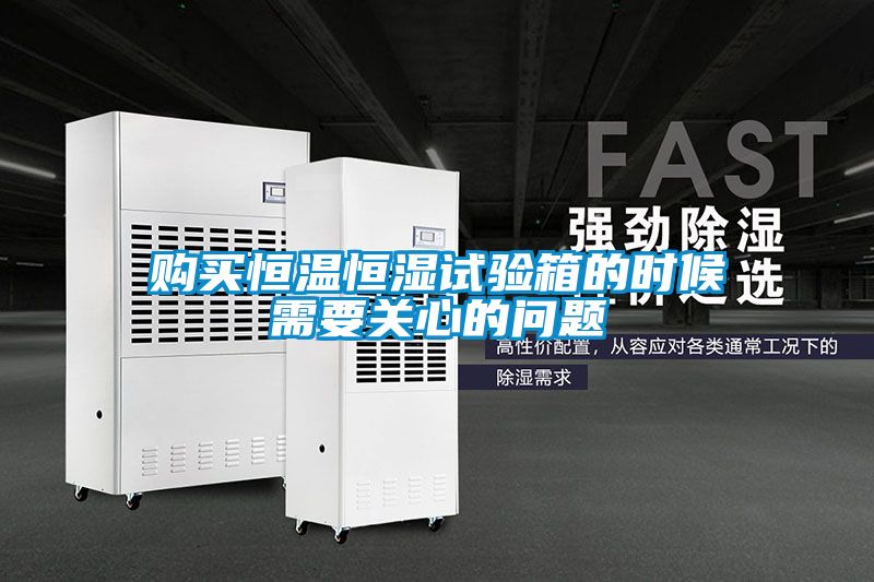 購(gòu)買恒溫恒濕試驗(yàn)箱的時(shí)候需要關(guān)心的問題