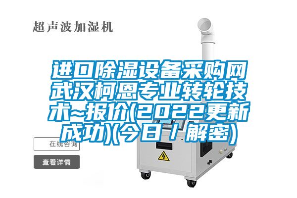 進口除濕設備采購網武漢柯恩專業(yè)轉輪技術~報價(2022更新成功)(今日／解密)