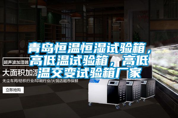 青島恒溫恒濕試驗(yàn)箱，高低溫試驗(yàn)箱，高低溫交變?cè)囼?yàn)箱廠家