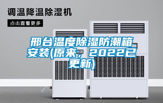 邢臺(tái)溫度除濕防潮箱安裝(原來(lái)，2022已更新)