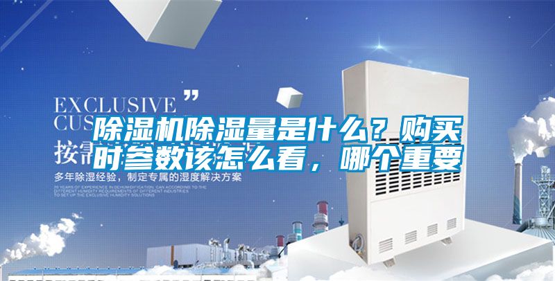 除濕機(jī)除濕量是什么？購買時(shí)參數(shù)該怎么看，哪個(gè)重要