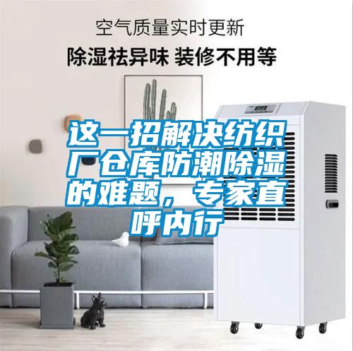 這一招解決紡織廠倉(cāng)庫(kù)防潮除濕的難題，專家直呼內(nèi)行