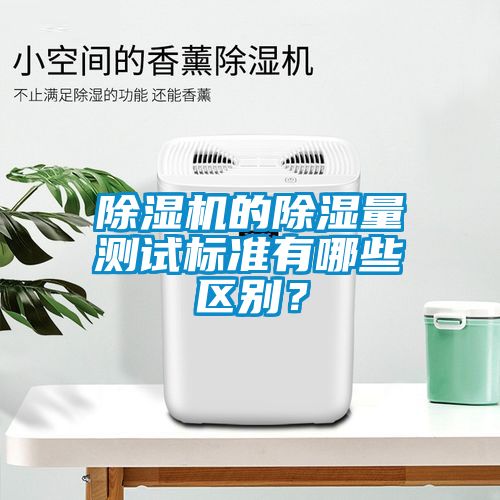 除濕機的除濕量測試標準有哪些區別？
